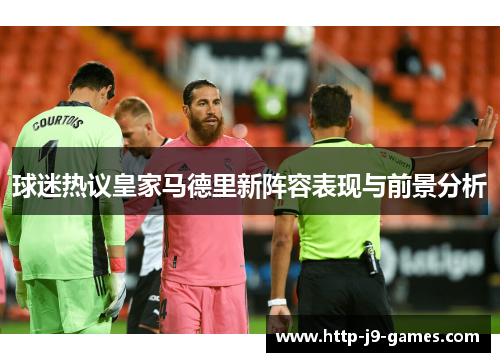 球迷热议皇家马德里新阵容表现与前景分析 球迷热议皇家马德里新阵容表现与前景分析