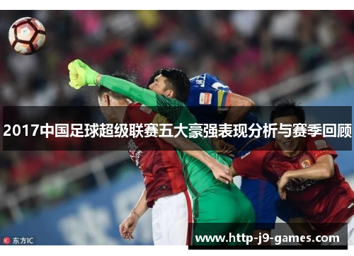 2017中国足球超级联赛五大豪强表现分析与赛季回顾 2017中国足球超级联赛五大豪强表现分析与赛季回顾