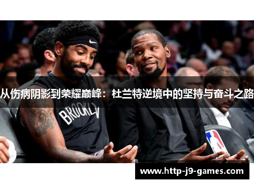 从伤病阴影到荣耀巅峰:杜兰特逆境中的坚持与奋斗之路 从伤病阴影到荣耀巅峰:杜兰特逆境中的坚持与奋斗之路