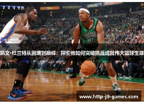 凯文·杜兰特从困境到巅峰：探索他如何突破挑战成就伟大篮球生涯