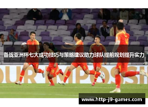 备战亚洲杯七大成功技巧与策略建议助力球队提前规划提升实力