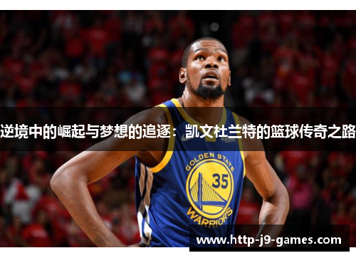 逆境中的崛起与梦想的追逐:凯文杜兰特的篮球传奇之路 逆境中的崛起与梦想的追逐:凯文杜兰特的篮球传奇之路