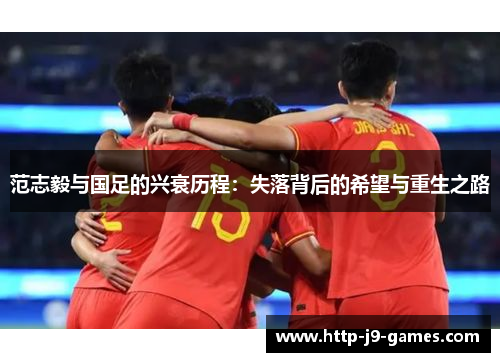 范志毅与国足的兴衰历程：失落背后的希望与重生之路