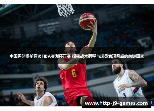 中国男篮提前晋级FIBA亚洲杯正赛 揭秘战术调整与球员表现背后的关键因素 中国男篮提前晋级FIBA亚洲杯正赛 揭秘战术调整与球员表现背后的关键因素