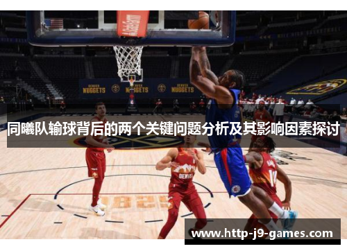同曦队输球背后的两个关键问题分析及其影响因素探讨 同曦队输球背后的两个关键问题分析及其影响因素探讨