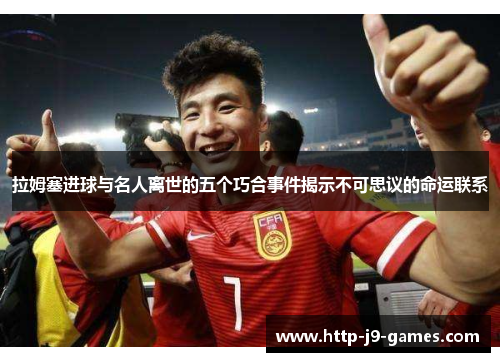 拉姆塞进球与名人离世的五个巧合事件揭示不可思议的命运联系 拉姆塞进球与名人离世的五个巧合事件揭示不可思议的命运联系