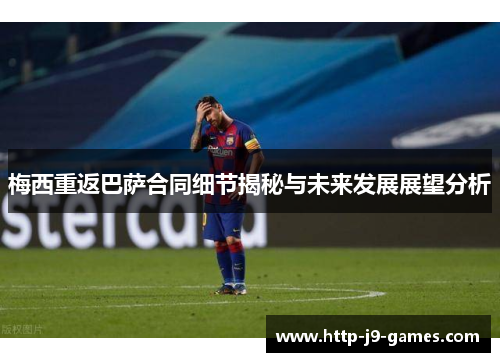梅西重返巴萨合同细节揭秘与未来发展展望分析 梅西重返巴萨合同细节揭秘与未来发展展望分析