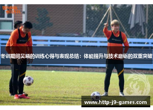 冬训期间吴曦的训练心得与表现总结:体能提升与技术磨砺的双重突破 冬训期间吴曦的训练心得与表现总结:体能提升与技术磨砺的双重突破