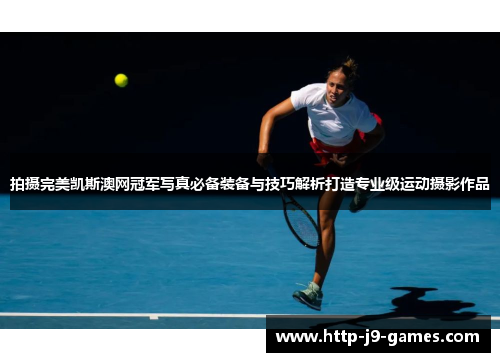 拍摄完美凯斯澳网冠军写真必备装备与技巧解析打造专业级运动摄影作品 拍摄完美凯斯澳网冠军写真必备装备与技巧解析打造专业级运动摄影作品