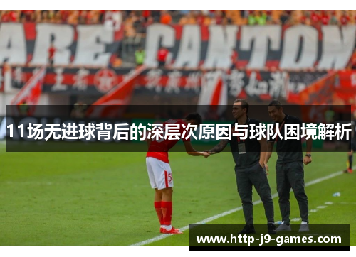 11场无进球背后的深层次原因与球队困境解析 11场无进球背后的深层次原因与球队困境解析