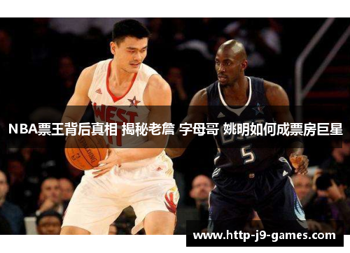 NBA票王背后真相 揭秘老詹 字母哥 姚明如何成票房巨星 NBA票王背后真相 揭秘老詹 字母哥 姚明如何成票房巨星