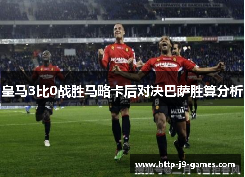 皇马3比0战胜马略卡后对决巴萨胜算分析 皇马3比0战胜马略卡后对决巴萨胜算分析