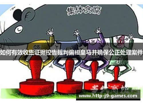 如何有效收集证据控告裁判偏袒皇马并确保公正处理案件 如何有效收集证据控告裁判偏袒皇马并确保公正处理案件