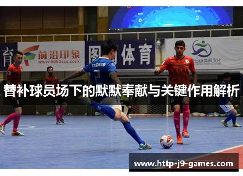 替补球员场下的默默奉献与关键作用解析 替补球员场下的默默奉献与关键作用解析