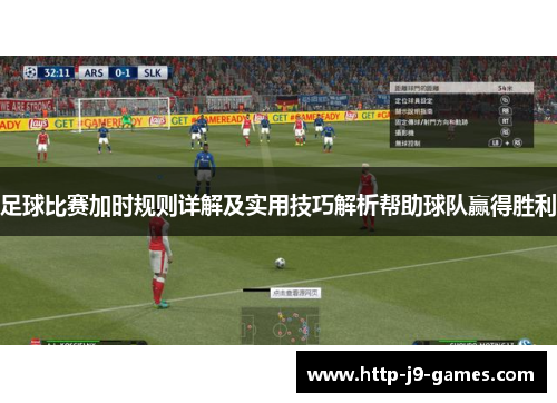 足球比赛加时规则详解及实用技巧解析帮助球队赢得胜利 足球比赛加时规则详解及实用技巧解析帮助球队赢得胜利