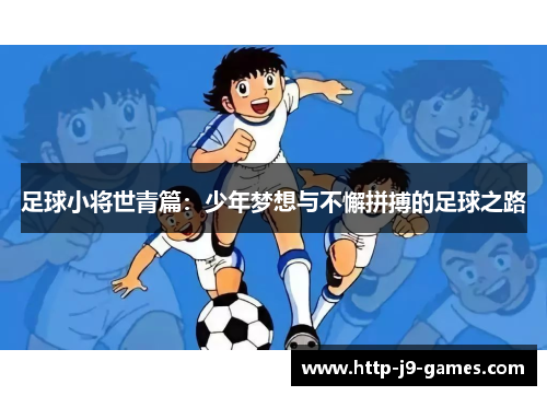 足球小将世青篇:少年梦想与不懈拼搏的足球之路 足球小将世青篇:少年梦想与不懈拼搏的足球之路