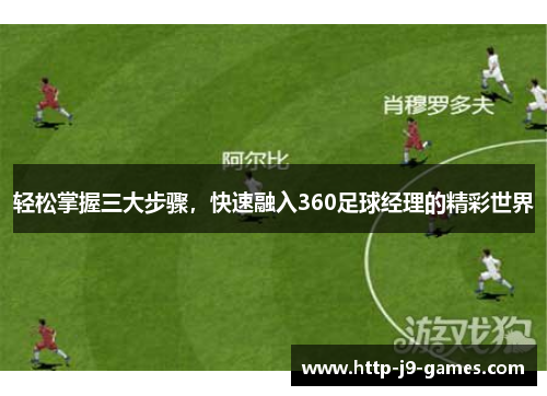 轻松掌握三大步骤,快速融入360足球经理的精彩世界 轻松掌握三大步骤,快速融入360足球经理的精彩世界