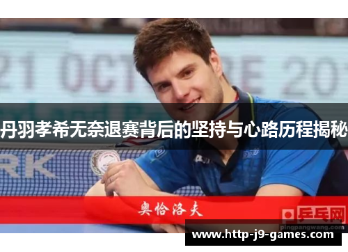 丹羽孝希无奈退赛背后的坚持与心路历程揭秘 丹羽孝希无奈退赛背后的坚持与心路历程揭秘