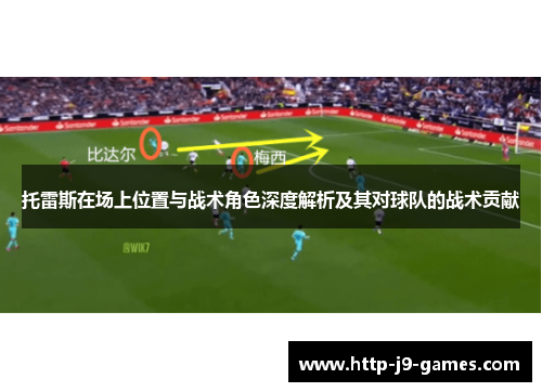 托雷斯在场上位置与战术角色深度解析及其对球队的战术贡献 托雷斯在场上位置与战术角色深度解析及其对球队的战术贡献