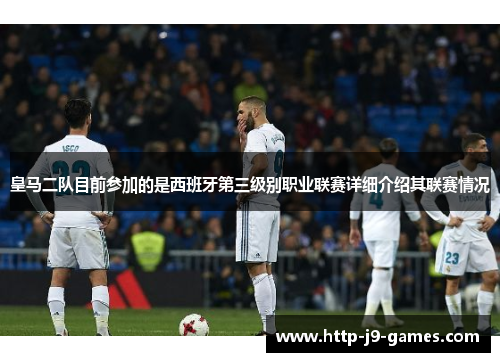 皇马二队目前参加的是西班牙第三级别职业联赛详细介绍其联赛情况 皇马二队目前参加的是西班牙第三级别职业联赛详细介绍其联赛情况