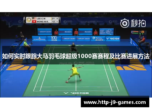 如何实时跟踪大马羽毛球超级1000赛赛程及比赛进展方法 如何实时跟踪大马羽毛球超级1000赛赛程及比赛进展方法