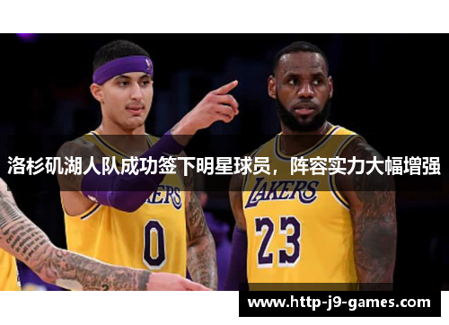 洛杉矶湖人队成功签下明星球员,阵容实力大幅增强 洛杉矶湖人队成功签下明星球员,阵容实力大幅增强