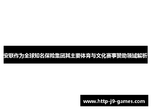 安联作为全球知名保险集团其主要体育与文化赛事赞助领域解析 安联作为全球知名保险集团其主要体育与文化赛事赞助领域解析