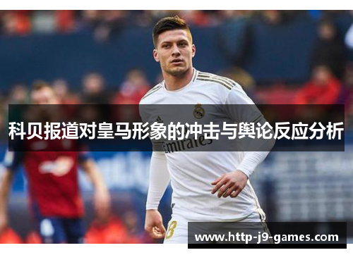 科贝报道对皇马形象的冲击与舆论反应分析 科贝报道对皇马形象的冲击与舆论反应分析