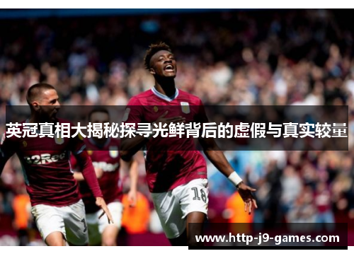 英冠真相大揭秘探寻光鲜背后的虚假与真实较量 英冠真相大揭秘探寻光鲜背后的虚假与真实较量