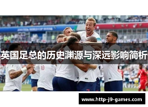 英国足总的历史渊源与深远影响简析 英国足总的历史渊源与深远影响简析