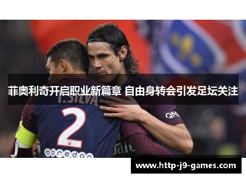 菲奥利奇开启职业新篇章 自由身转会引发足坛关注 菲奥利奇开启职业新篇章 自由身转会引发足坛关注