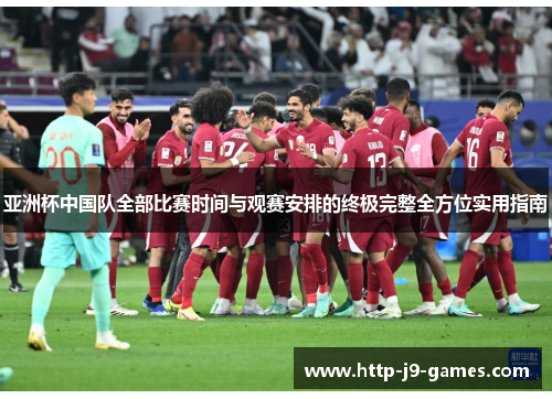 亚洲杯中国队全部比赛时间与观赛安排的终极完整全方位实用指南