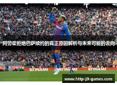阿劳霍拒绝巴萨续约的真正原因解析与未来可能的去向