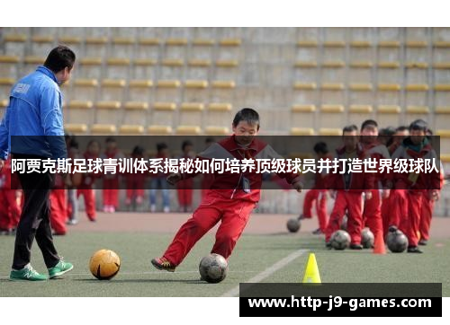 阿贾克斯足球青训体系揭秘如何培养顶级球员并打造世界级球队 阿贾克斯足球青训体系揭秘如何培养顶级球员并打造世界级球队