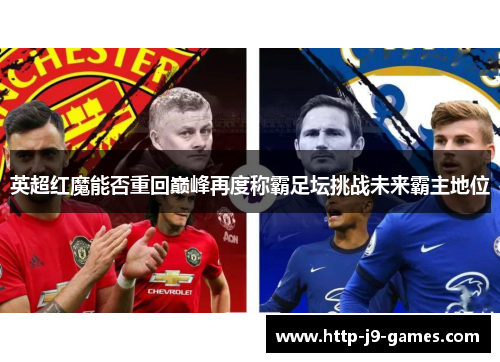 英超红魔能否重回巅峰再度称霸足坛挑战未来霸主地位 英超红魔能否重回巅峰再度称霸足坛挑战未来霸主地位