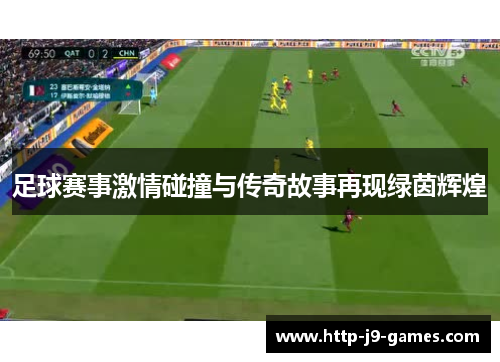 足球赛事激情碰撞与传奇故事再现绿茵辉煌 足球赛事激情碰撞与传奇故事再现绿茵辉煌