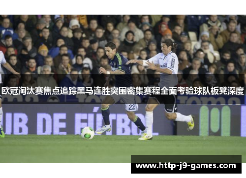 欧冠淘汰赛焦点追踪黑马连胜突围密集赛程全面考验球队板凳深度 欧冠淘汰赛焦点追踪黑马连胜突围密集赛程全面考验球队板凳深度