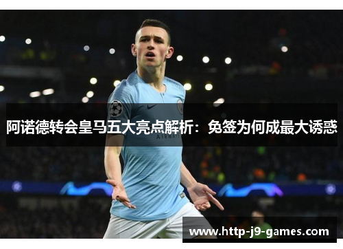 阿诺德转会皇马五大亮点解析:免签为何成最大诱惑 阿诺德转会皇马五大亮点解析:免签为何成最大诱惑