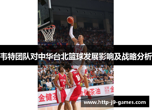 韦特团队对中华台北篮球发展影响及战略分析 韦特团队对中华台北篮球发展影响及战略分析