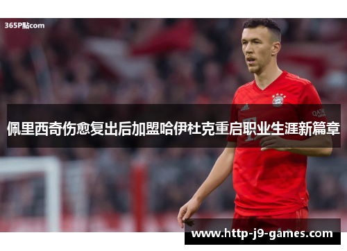 佩里西奇伤愈复出后加盟哈伊杜克重启职业生涯新篇章