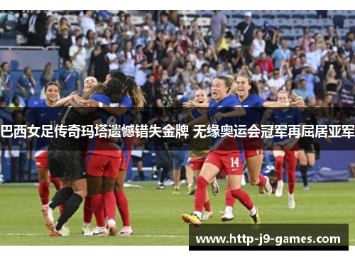 巴西女足传奇玛塔遗憾错失金牌 无缘奥运会冠军再屈居亚军
