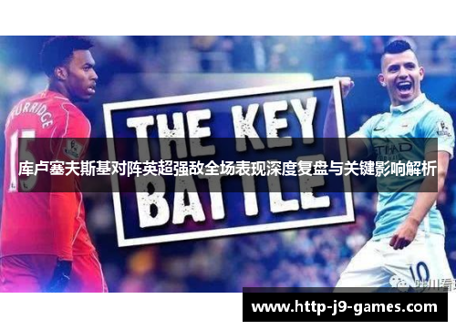 库卢塞夫斯基对阵英超强敌全场表现深度复盘与关键影响解析