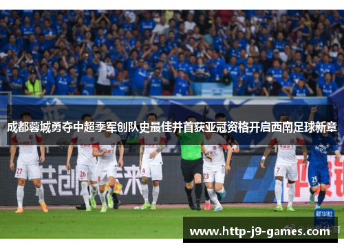 成都蓉城勇夺中超季军创队史最佳并首获亚冠资格开启西南足球新章