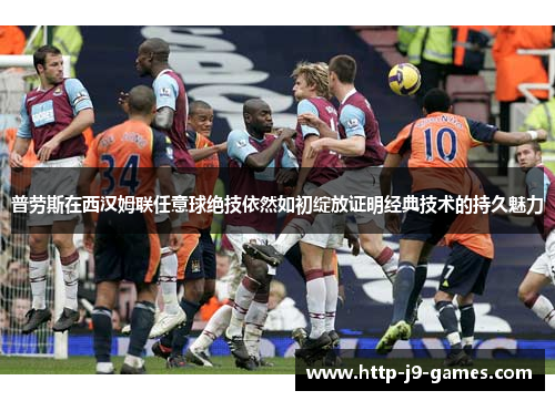 普劳斯在西汉姆联任意球绝技依然如初绽放证明经典技术的持久魅力